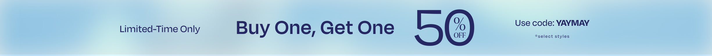Limited-Time Only. Buy One, Get One 50% off. Use code: YAYMAY. *select styles.