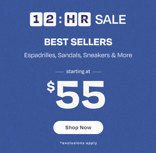 12-hour SALE. BEST SELLERS Espadrilles, Sandals, Sneakers & More starting at $55. Shop Now. *exclusions apply.