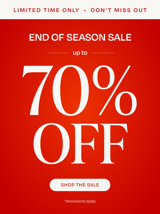 END OF SEASON SALE up to 70% OFF. LIMITED TIME. SHOP THE SALE. *exclusions apply.