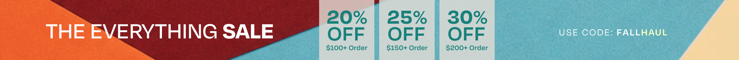 THE EVERYTHING SALE. 20% off $100+ order, 25% off $150+ order, 30% off $200+ order. Use code: FALLHAUL