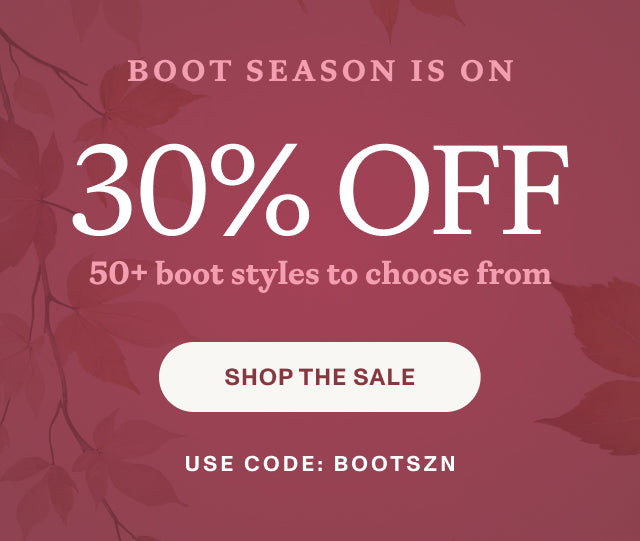 BOOT SEASON IS ON. 30% OFF 50+ boot styles to choose from. SHOP THE SALE. Use code: BOOTSZN