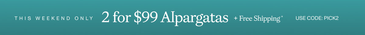 THIS WEEKEND ONLY. 2 for $99 Alpargatas + Free Shipping* MAKE THEM YOURS. Use code: PICK2