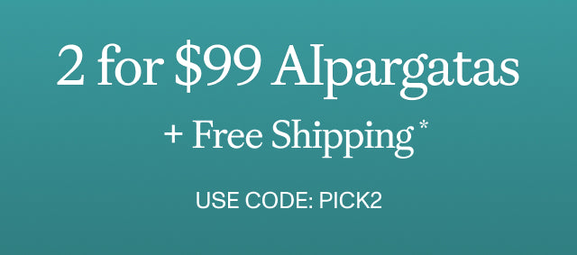THIS WEEKEND ONLY. 2 for $99 Alpargatas + Free Shipping* MAKE THEM YOURS. Use code: PICK2