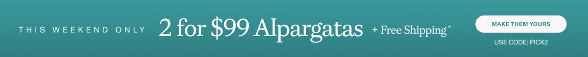 THIS WEEKEND ONLY. 2 for $99 Alpargatas + Free Shipping* MAKE THEM YOURS. Use code: PICK2
