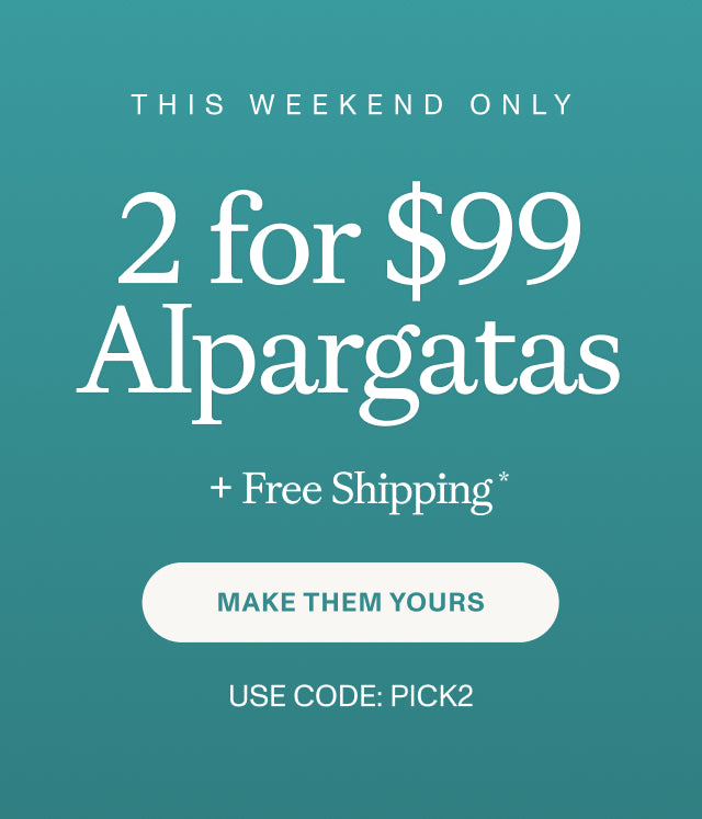 THIS WEEKEND ONLY. 2 for $99 Alpargatas + Free Shipping* MAKE THEM YOURS. Use code: PICK2