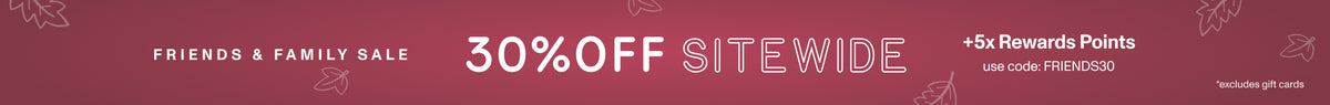 FRIENDS & FAMILY 30% OFF SITEWIDE +5x Rewards Points. Use code: FRIENDS30 *excludes gift cards.