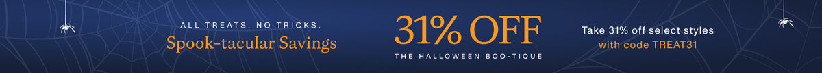 ALL TREATS. NO TRICKS. Spook-tacular Savings 31% OFF THE HALLOWEEN BOO-TIQUE. Take 31% off select styles with code TREAT31