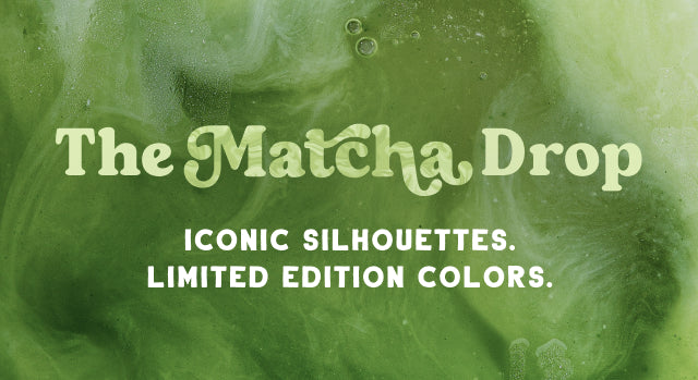 The Matcha Drop. ICONIC SILHOUETTES. LIMITED EDITION COLORS. Shop the Drop. Background graphic resembling matcha latte.